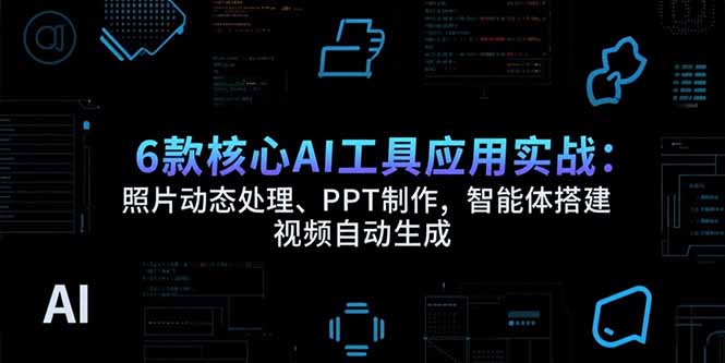 6款核心AI工具应用实战：照片动态处理、PPT制作，智能体搭建 视频自动生成-百盟网