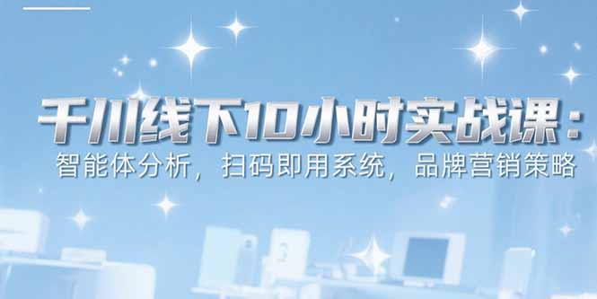 6月千川线下10小时实战课：智能体分析，扫码即用系统，品牌营销策略-百盟网
